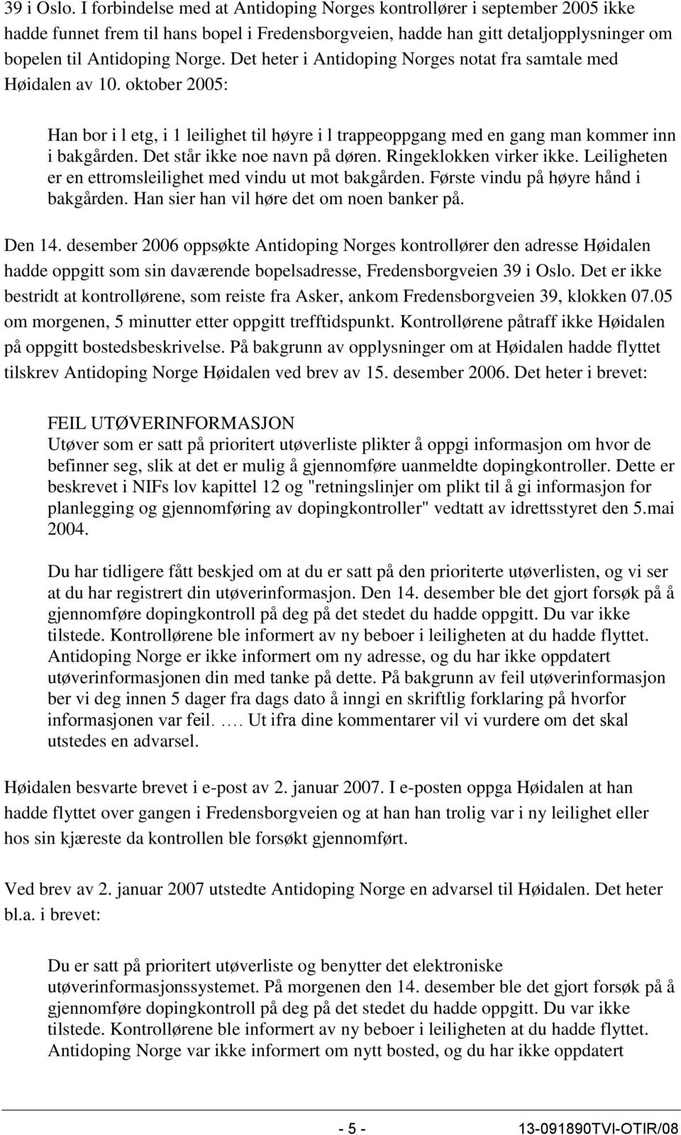 Det heter i Antidoping Norges notat fra samtale med Høidalen av 10. oktober 2005: Han bor i l etg, i 1 leilighet til høyre i l trappeoppgang med en gang man kommer inn i bakgården.