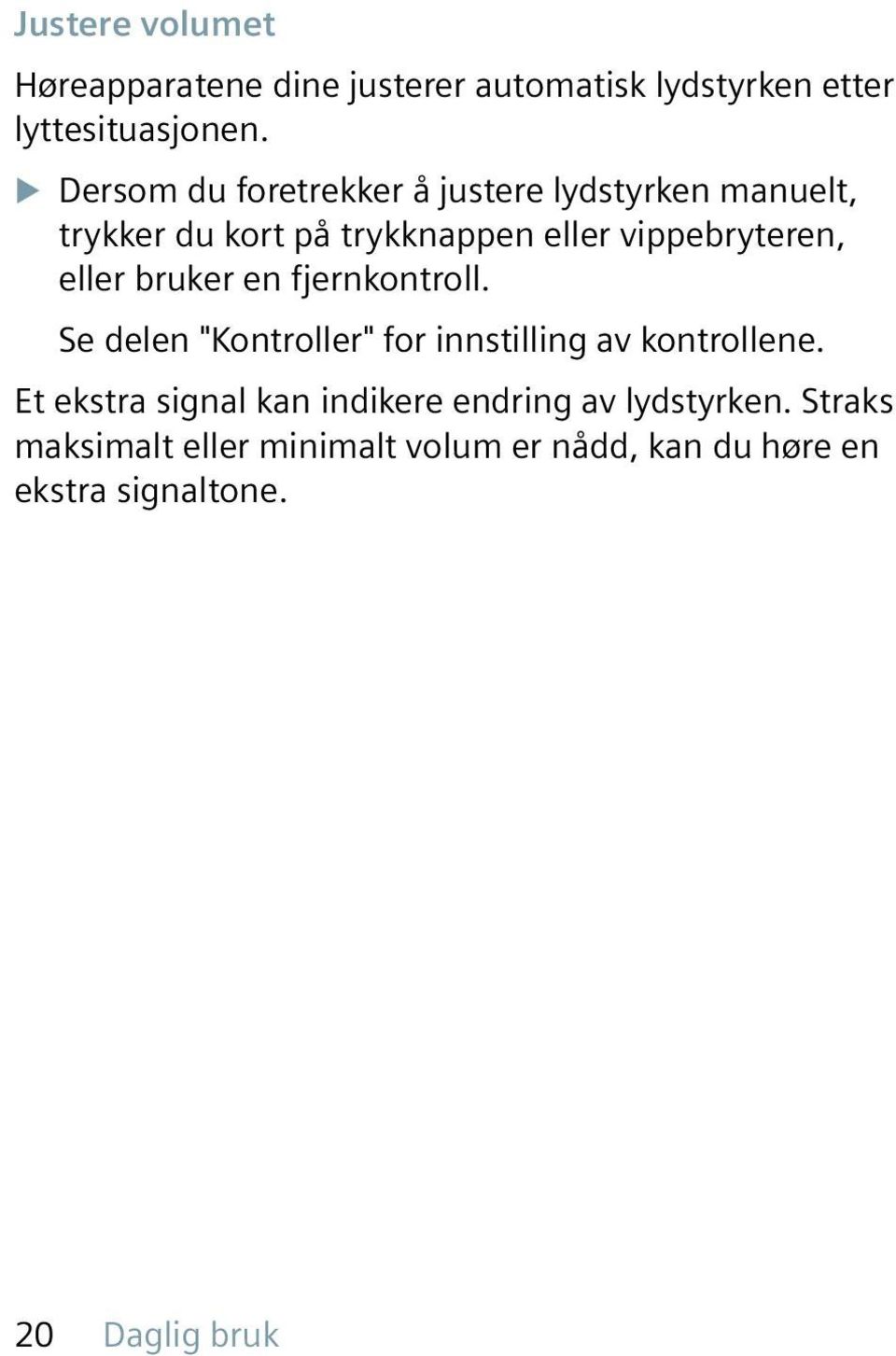 eller bruker en fjernkontroll. Se delen "Kontroller" for innstilling av kontrollene.