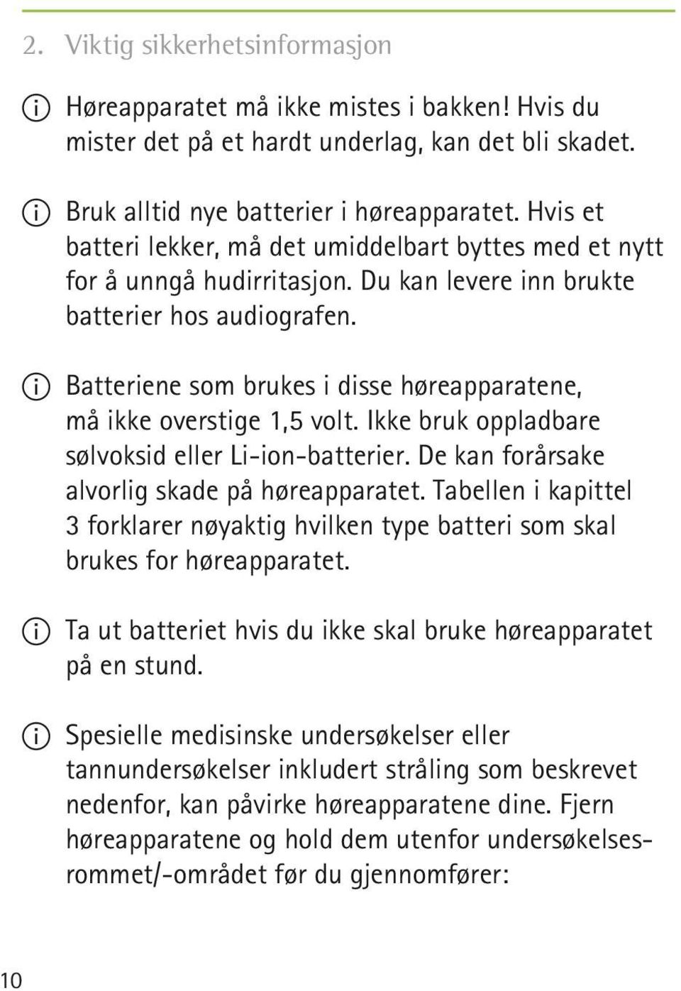 II Batteriene som brukes i disse høreapparatene, må ikke overstige 1,5 volt. Ikke bruk oppladbare sølvoksid eller Li-ion-batterier. De kan forårsake alvorlig skade på høreapparatet.