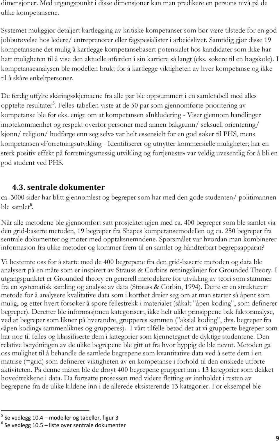 Samtidig gjør disse 19 kompetansene det mulig å kartlegge kompetansebasert potensialet hos kandidater som ikke har hatt muligheten til å vise den aktuelle atferden i sin karriere så langt (eks.