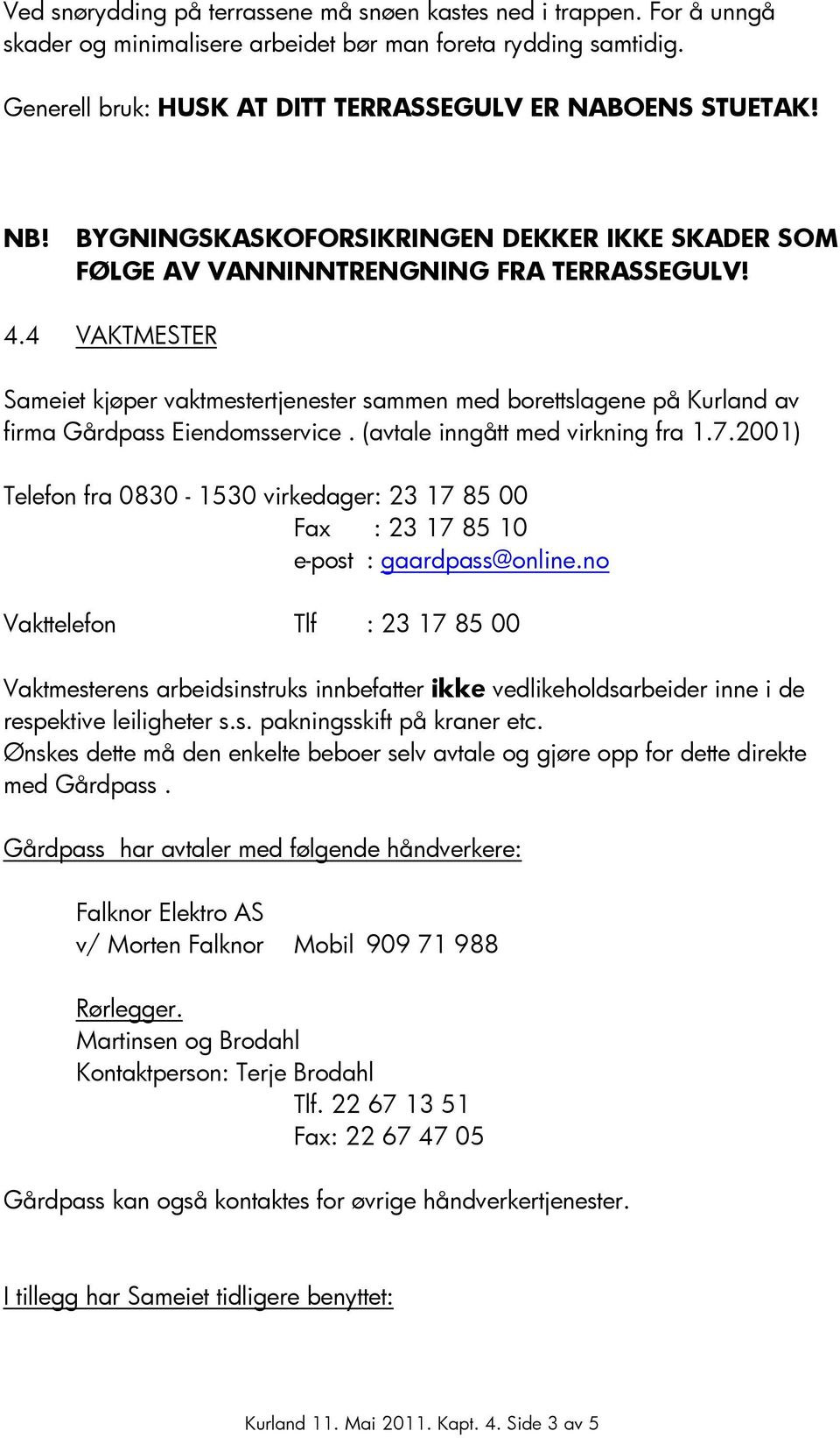 4 VAKTMESTER Sameiet kjøper vaktmestertjenester sammen med borettslagene på Kurland av firma Gårdpass Eiendomsservice. (avtale inngått med virkning fra 1.7.