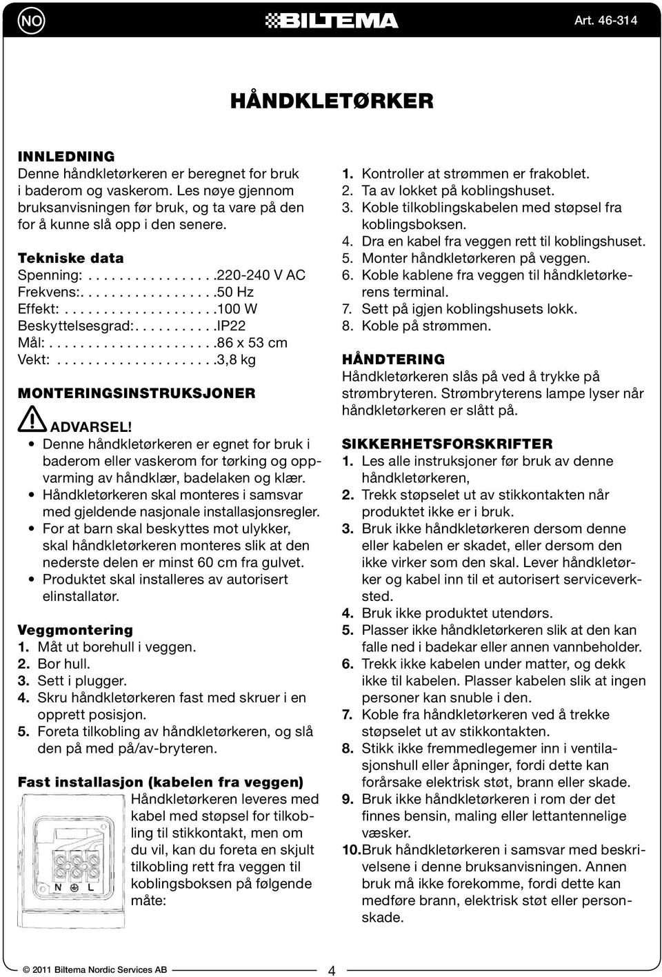 ....................3,8 kg MONTERINGSINSTRUKSJONER ADVARSEL! Denne håndkletørkeren er egnet for bruk i baderom eller vaskerom for tørking og oppvarming av håndklær, badelaken og klær.