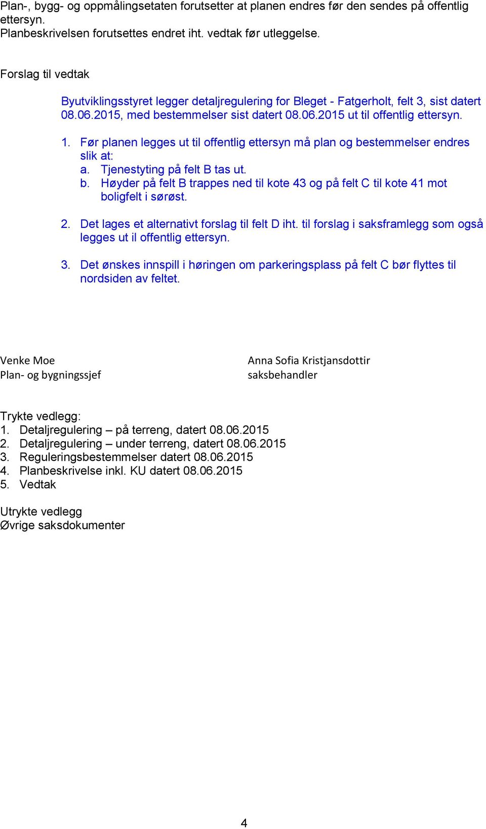 Før planen legges ut til offentlig ettersyn må plan og bestemmelser endres slik at: a. Tjenestyting på felt B tas ut. b. Høyder på felt B trappes ned til kote 43 og på felt C til kote 41 mot boligfelt i sørøst.