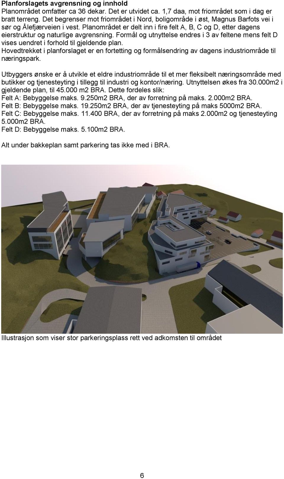 Planområdet er delt inn i fire felt A, B, C og D, etter dagens eierstruktur og naturlige avgrensning. Formål og utnyttelse endres i 3 av feltene mens felt D vises uendret i forhold til gjeldende plan.