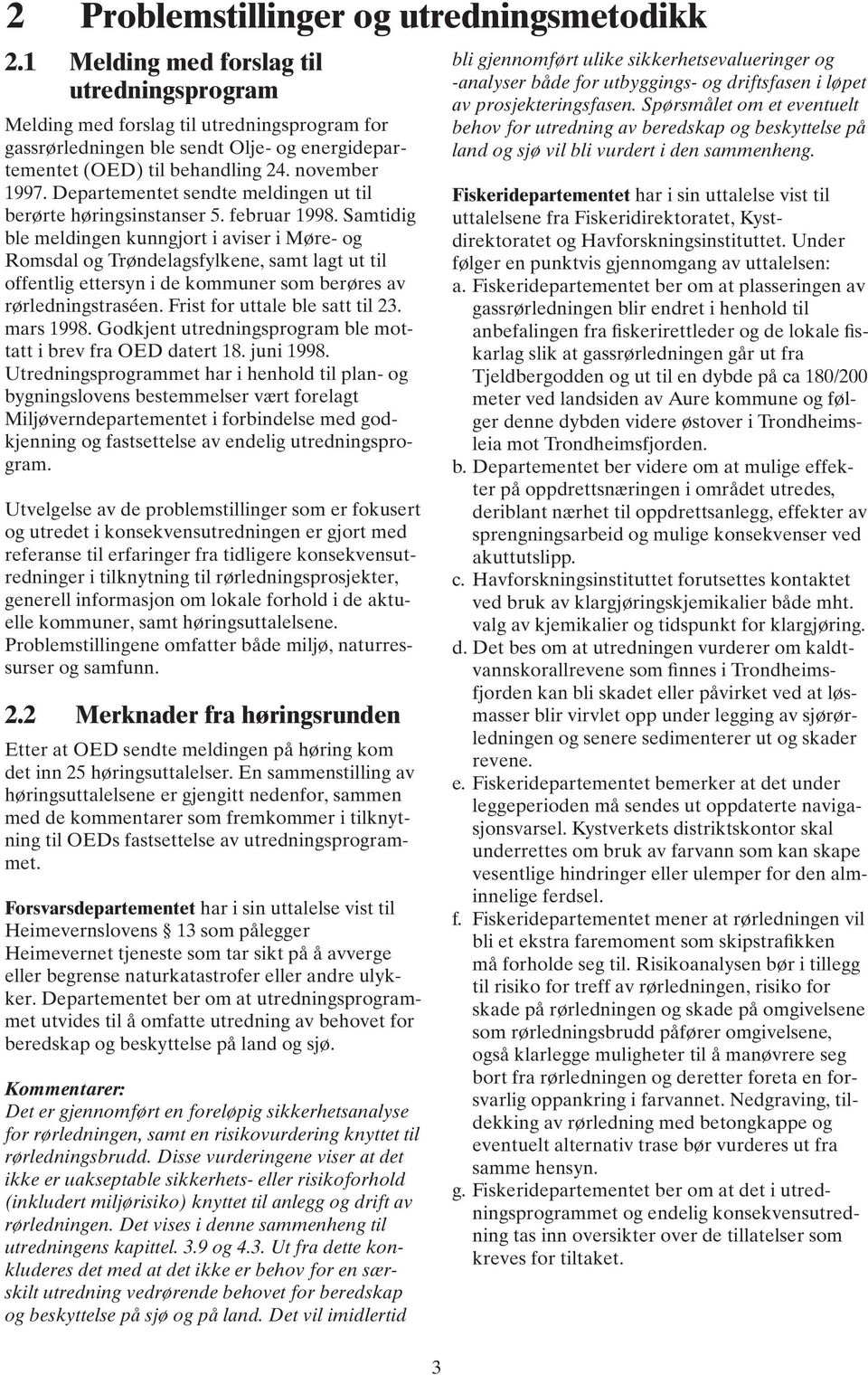 Departementet sendte meldingen ut til berørte høringsinstanser 5. februar 1998.