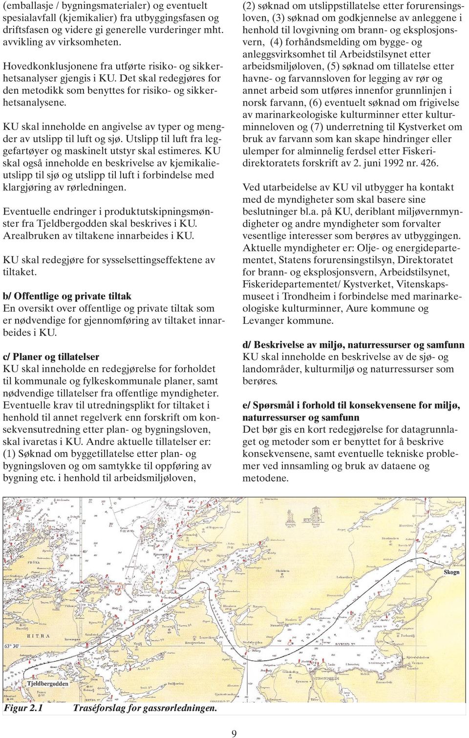 KU skal inneholde en angivelse av typer og mengder av utslipp til luft og sjø. Utslipp til luft fra leggefartøyer og maskinelt utstyr skal estimeres.