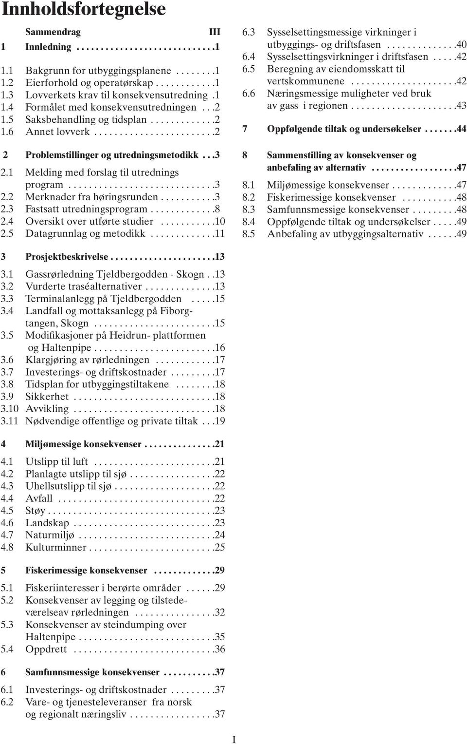 1 Melding med forslag til utrednings program.............................3 2.2 Merknader fra høringsrunden...........3 2.3 Fastsatt utredningsprogram.............8 2.4 Oversikt over utførte studier.