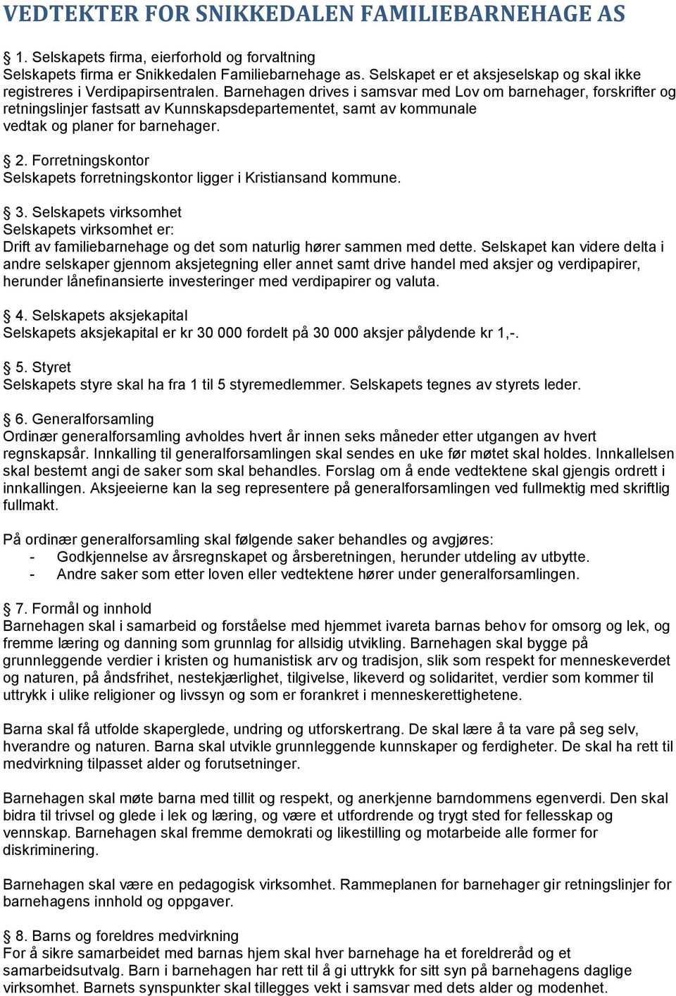 Barnehagen drives i samsvar med Lov om barnehager, forskrifter og retningslinjer fastsatt av Kunnskapsdepartementet, samt av kommunale vedtak og planer for barnehager. 2.