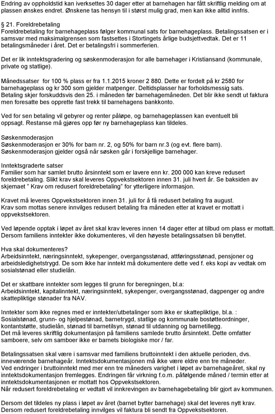 Det er 11 betalingsmåneder i året. Det er betalingsfri i sommerferien. Det er lik inntektsgradering og søskenmoderasjon for alle barnehager i Kristiansand (kommunale, private og statlige).