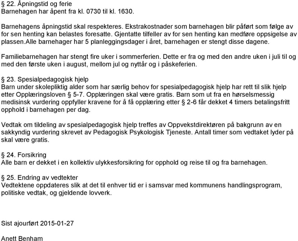 alle barnehager har 5 planleggingsdager i året, barnehagen er stengt disse dagene. Familiebarnehagen har stengt fire uker i sommerferien.