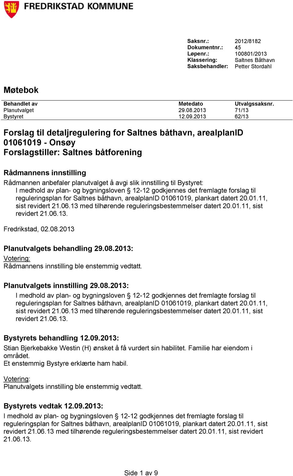 innstilling til Bystyret: I medhold av plan- og bygningsloven 12-12 godkjennes det fremlagte forslag til reguleringsplan for Saltnes båthavn, arealplanid 01061019, plankart datert 20.01.11, sist revidert 21.