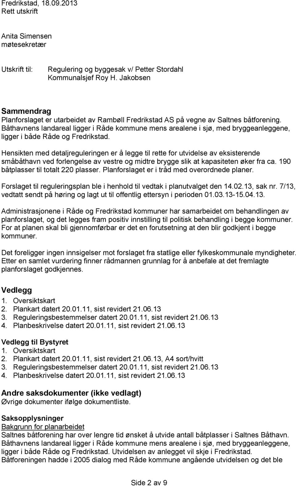 Båthavnens landareal ligger i Råde kommune mens arealene i sjø, med bryggeanleggene, ligger i både Råde og Fredrikstad.