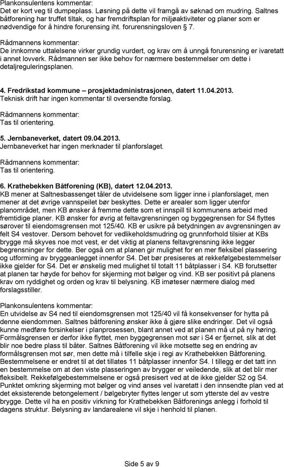 De innkomne uttalelsene virker grundig vurdert, og krav om å unngå forurensning er ivaretatt i annet lovverk. Rådmannen ser ikke behov for nærmere bestemmelser om dette i detaljreguleringsplanen. 4.