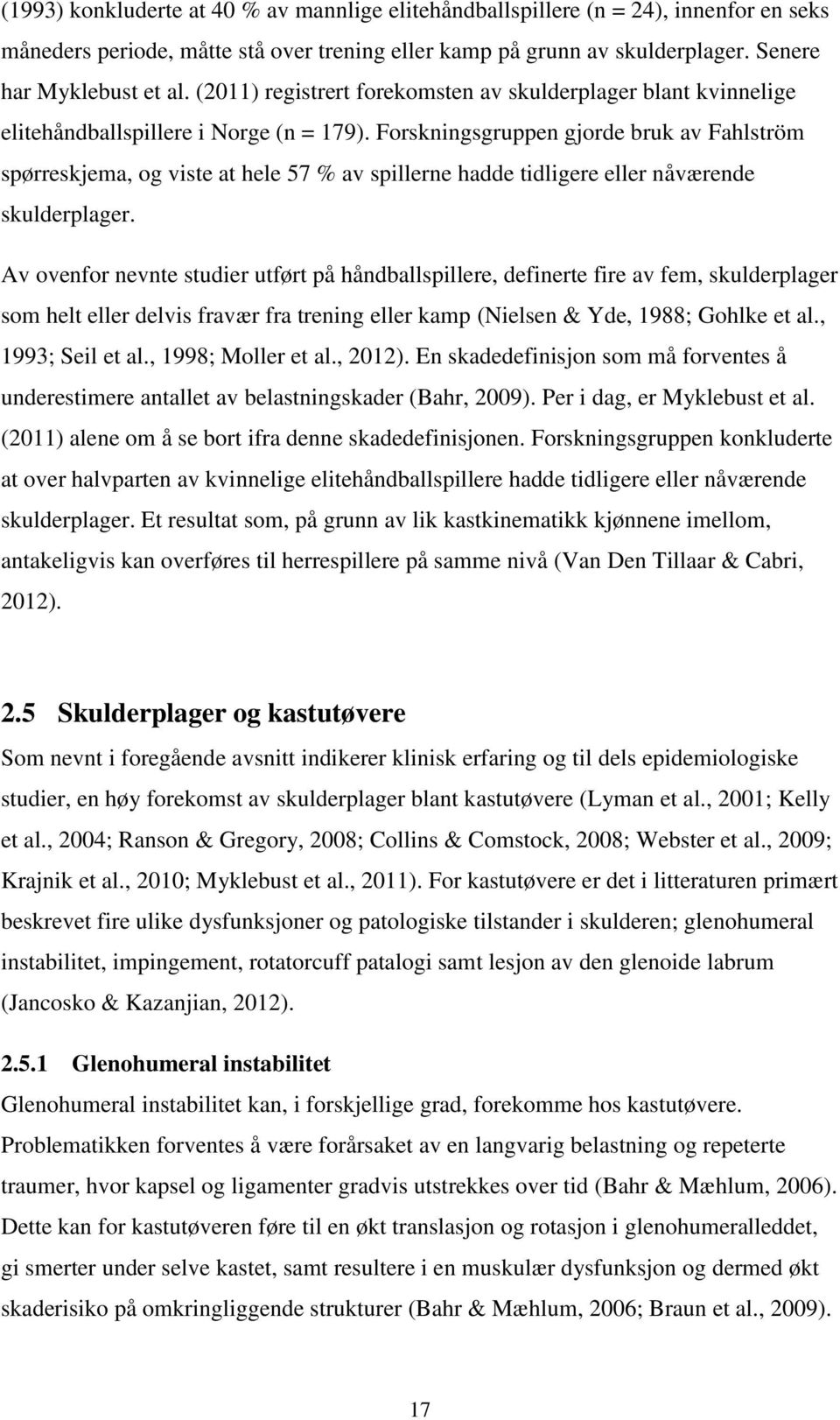 Forskningsgruppen gjorde bruk av Fahlström spørreskjema, og viste at hele 57 % av spillerne hadde tidligere eller nåværende skulderplager.