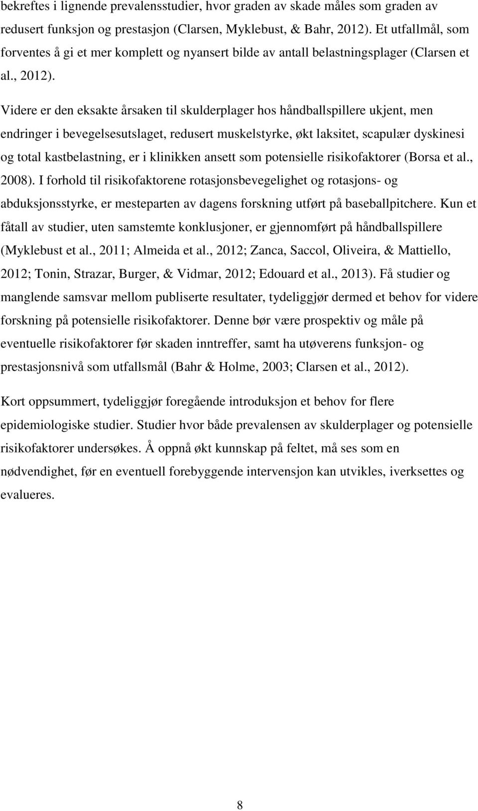 Videre er den eksakte årsaken til skulderplager hos håndballspillere ukjent, men endringer i bevegelsesutslaget, redusert muskelstyrke, økt laksitet, scapulær dyskinesi og total kastbelastning, er i