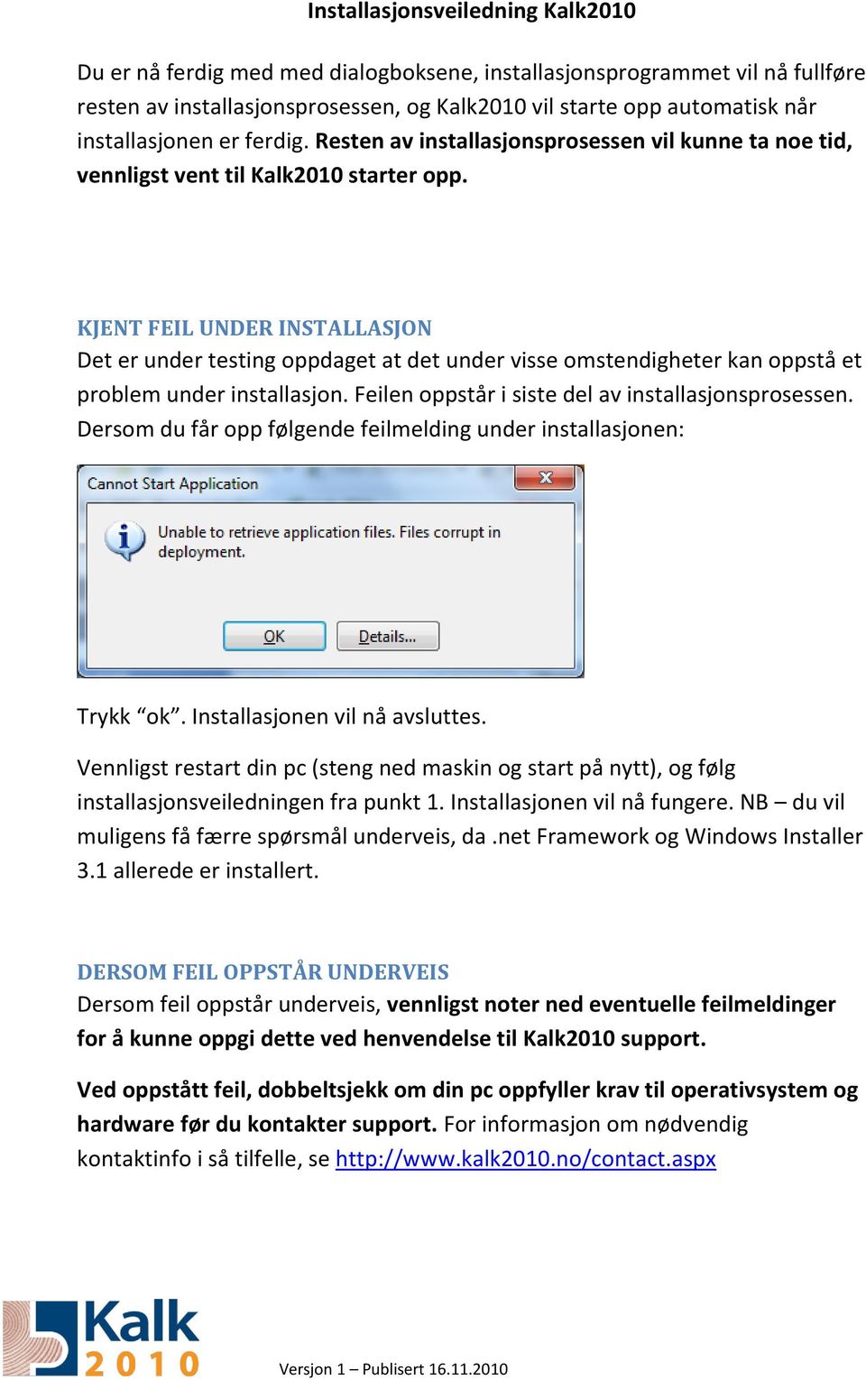 KJENT FEIL UNDER INSTALLASJON Det er under testing oppdaget at det under visse omstendigheter kan oppstå et problem under installasjon. Feilen oppstår i siste del av installasjonsprosessen.