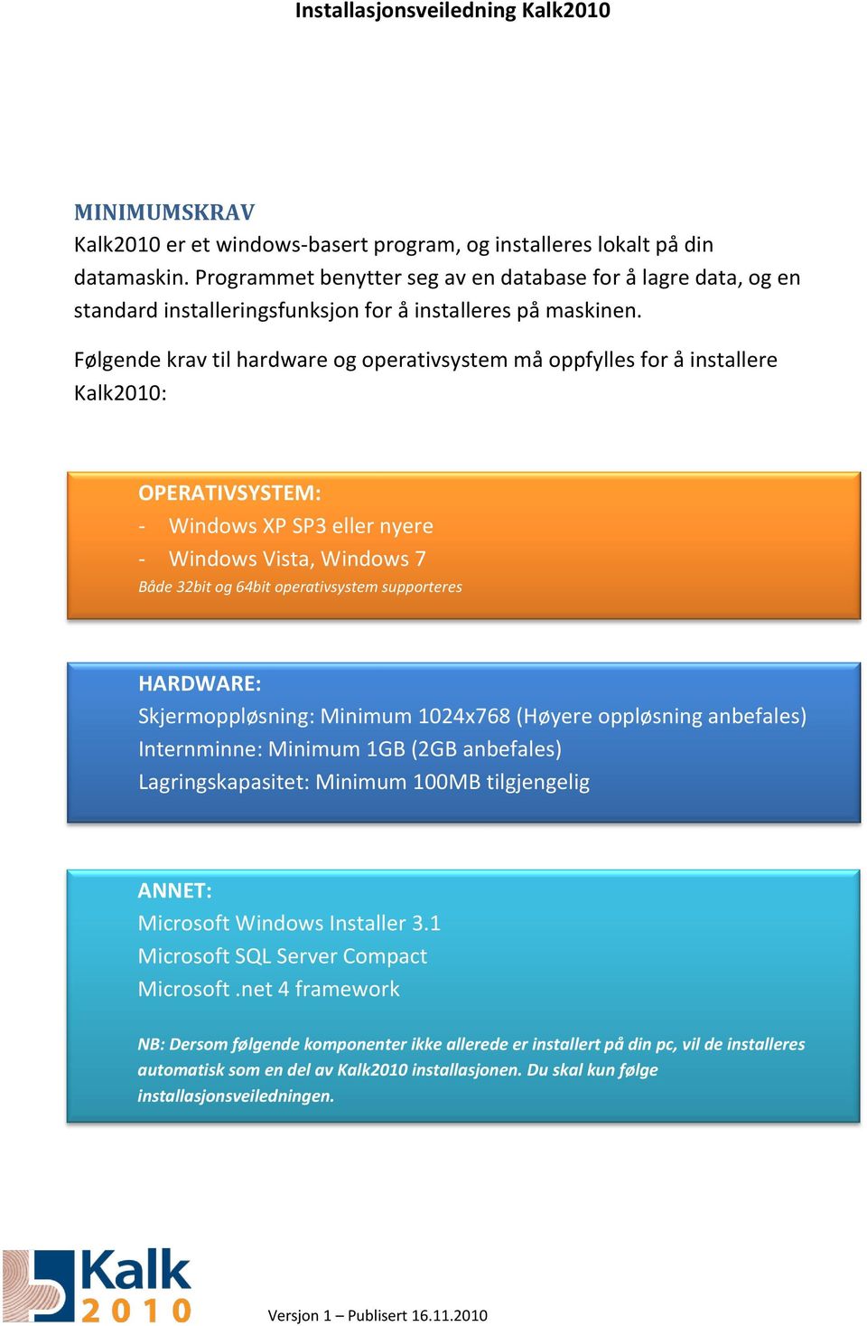Følgende krav til hardware og operativsystem må oppfylles for å installere Kalk2010: OPERATIVSYSTEM: - Windows XP SP3 eller nyere - Windows Vista, Windows 7 Både 32bit og 64bit operativsystem