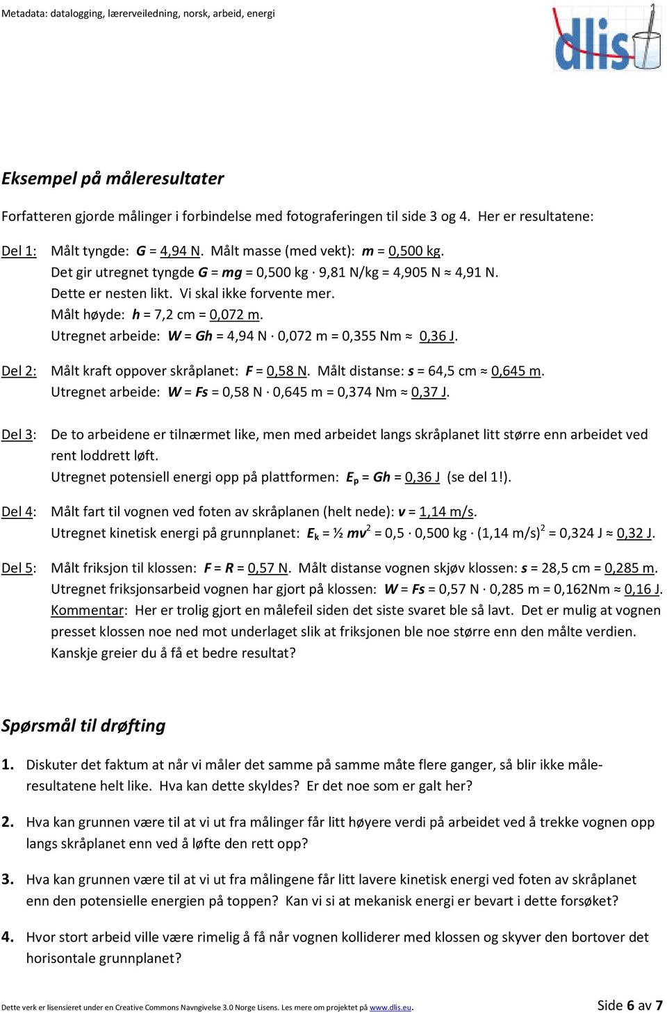 Utregnet arbeide: W = Gh = 4,94 N 0,072 m = 0,355 Nm 0,36 J. Del 2: Målt kraft oppover skråplanet: F = 0,58 N. Målt distanse: s = 64,5 cm 0,645 m.