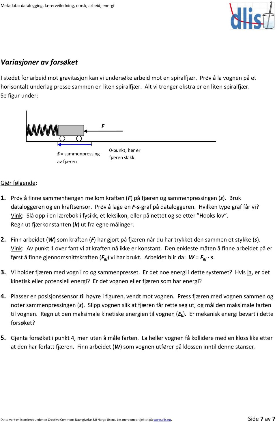 Prøv å finne sammenhengen mellom kraften (F) på fjæren og sammenpressingen (s). Bruk dataloggeren og en kraftsensor. Prøv å lage en F-s-graf på dataloggeren. Hvilken type graf får vi?