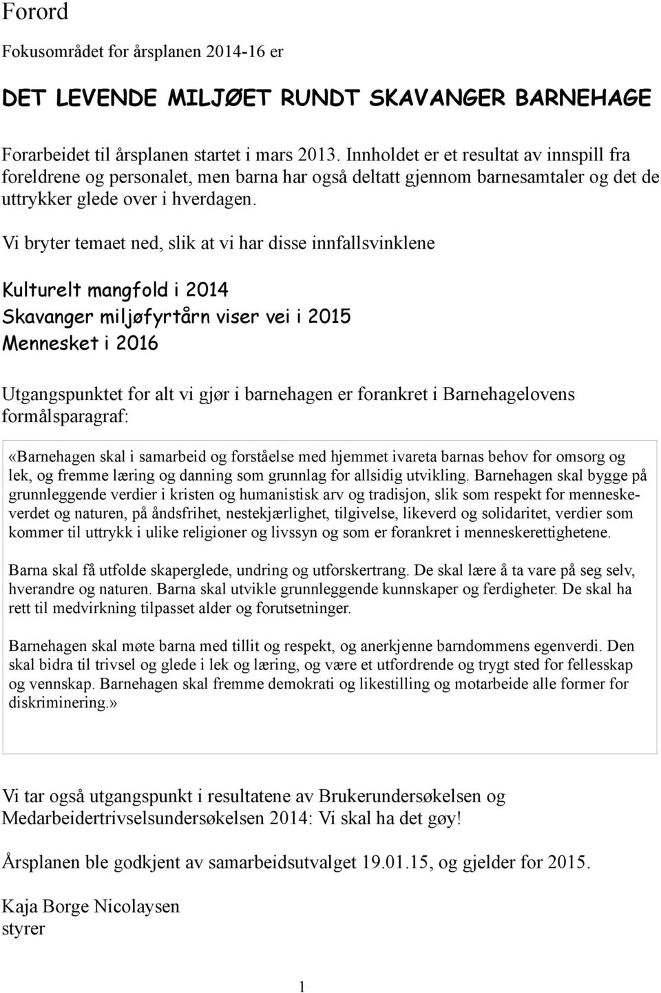 Vi bryter temaet ned, slik at vi har disse innfallsvinklene Kulturelt mangfold i 2014 Skavanger miljøfyrtårn viser vei i 2015 Mennesket i 2016 Utgangspunktet for alt vi gjør i barnehagen er forankret