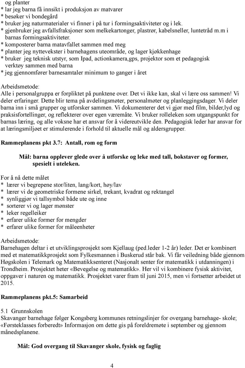 * komposterer barna matavfallet sammen med meg * planter jeg nyttevekster i barnehagens uteområde, og lager kjøkkenhage * bruker jeg teknisk utstyr, som Ipad, actionkamera,gps, projektor som et