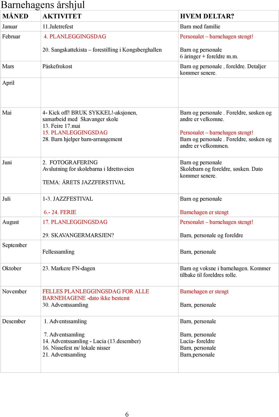 Feire 17.mai 15. PLANLEGGINGSDAG 28. Barn hjelper barn-arrangement Barn og personale. Foreldre, søsken og andre er velkomne. Personalet barnehagen stengt! Barn og personale. Foreldre, søsken og andre er velkommen.