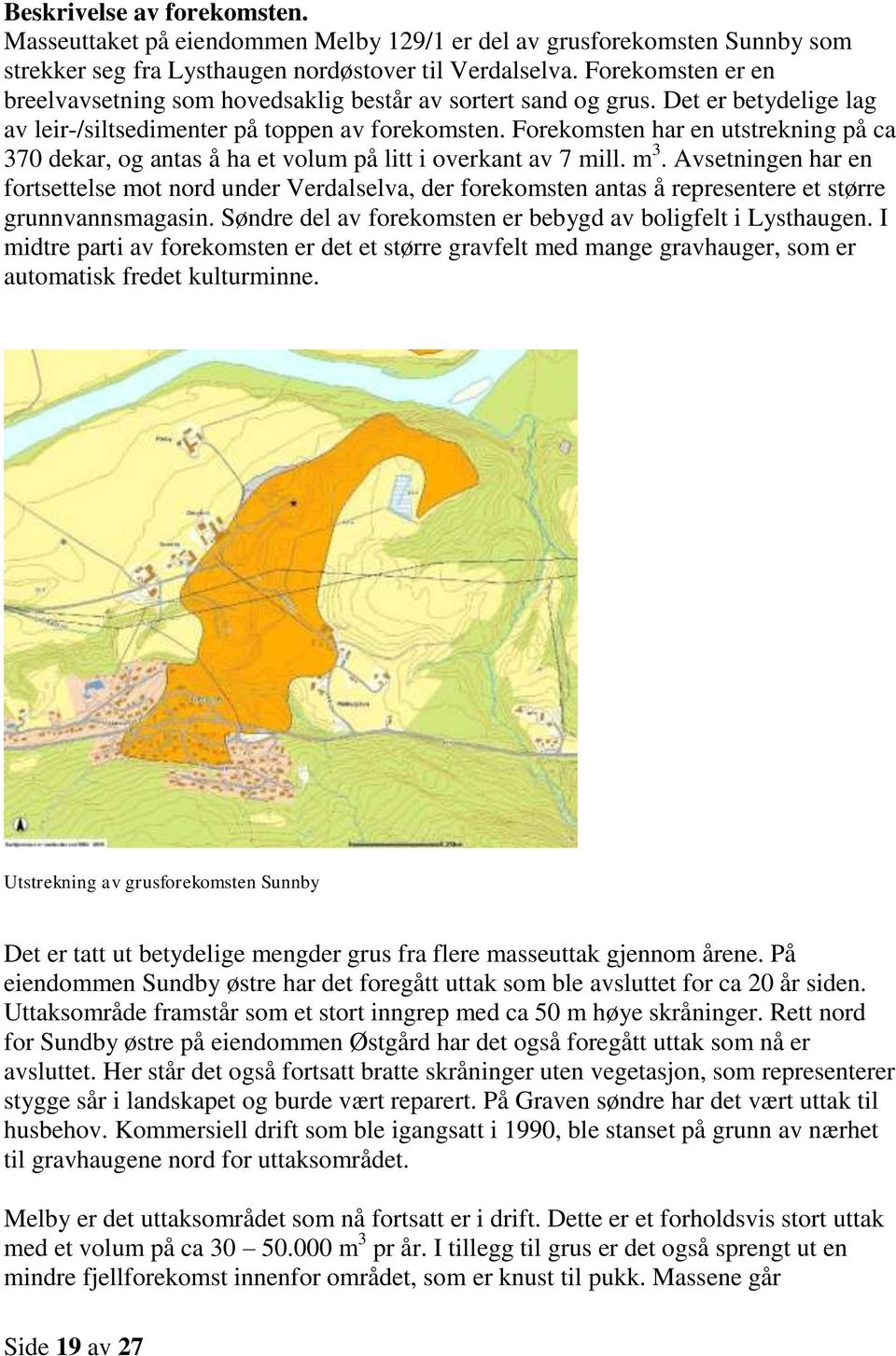 Forekomsten har en utstrekning på ca 370 dekar, og antas å ha et volum på litt i overkant av 7 mill. m 3.