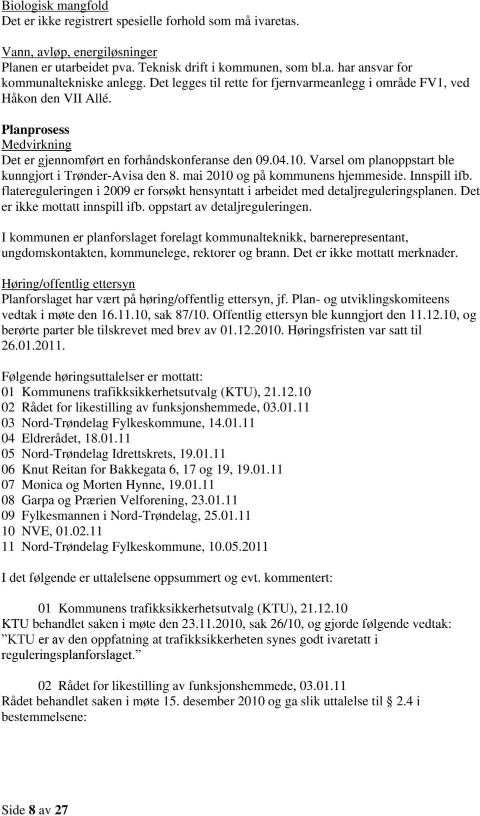 Varsel om planoppstart ble kunngjort i Trønder-Avisa den 8. mai 2010 og på kommunens hjemmeside. Innspill ifb. flatereguleringen i 2009 er forsøkt hensyntatt i arbeidet med detaljreguleringsplanen.