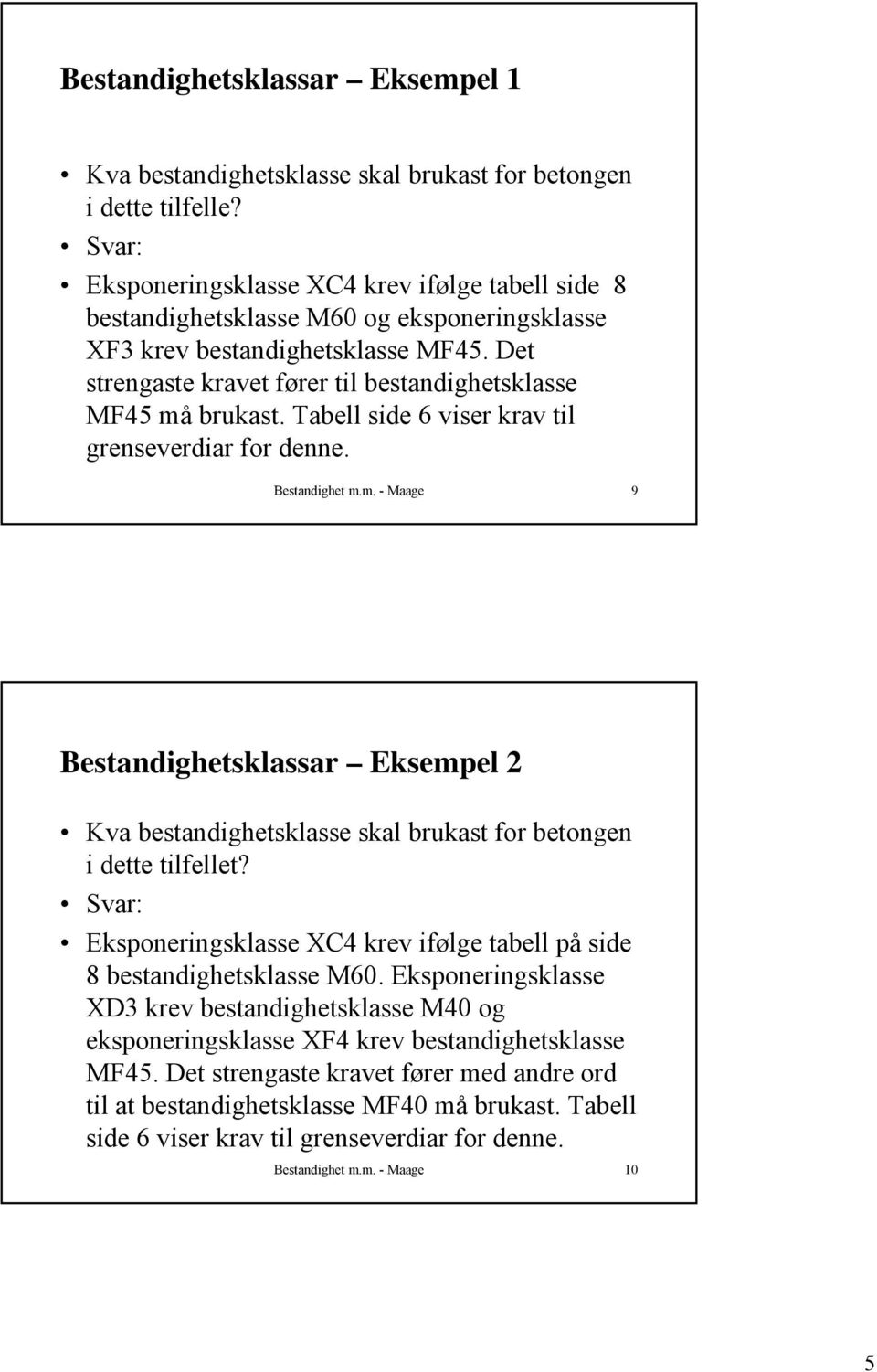 Det strengaste kravet fører til bestandighetsklasse MF45 må brukast. Tabell side 6 viser krav til grenseverdiar for denne. Bestandighet m.m. - Maage 9 Bestandighetsklassar Eksempel 2 Kva bestandighetsklasse skal brukast for betongen i dette tilfellet?