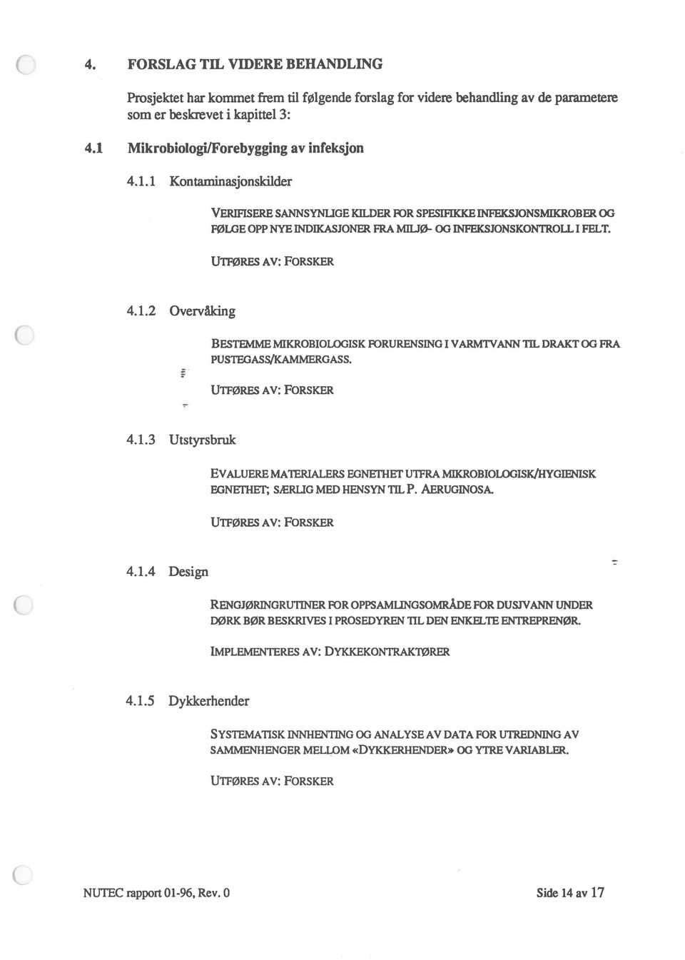 UTFØRES AV: FORSKER 4.1.2 Overvåking BEsTEMME MIKROBIOLOGISK FORURENSING I VARMTVANN TIL DRAKT OG FRA PUSTEGASS/KAMMERGASS. UTFØRES AV: FORSKER 4.1.3 Utstyrsbruk EVALuERE MATERIALERS EGNEI HET UTFRA MIKROBIOLOGISK/HYGIENISK EGNETHET; SÆRLIG MED HENSYN TIL P.