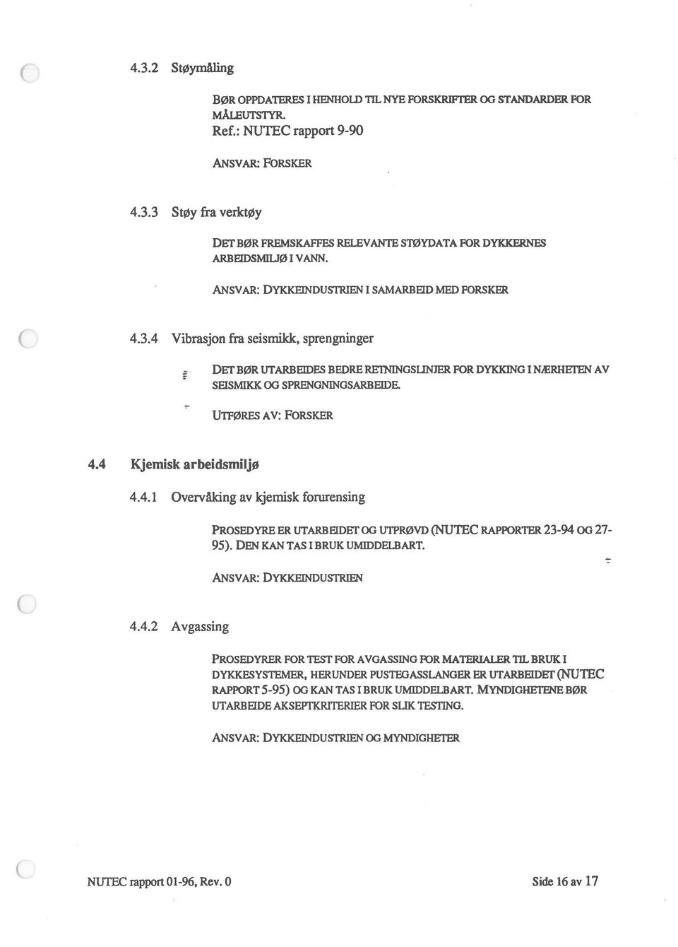 UTFØRES AV: FORSKER 4.4 Kjemisk arbeidsmiljø 4.4.1 Overvåking av kjemisk forurensing PR0sEDYRE ER UTARBEIDET OG UTPRØVD (NUTEC RAPPORTER 23-94 OG 27-95). DEN KAN TAS I BRUK UMIDDELBART.