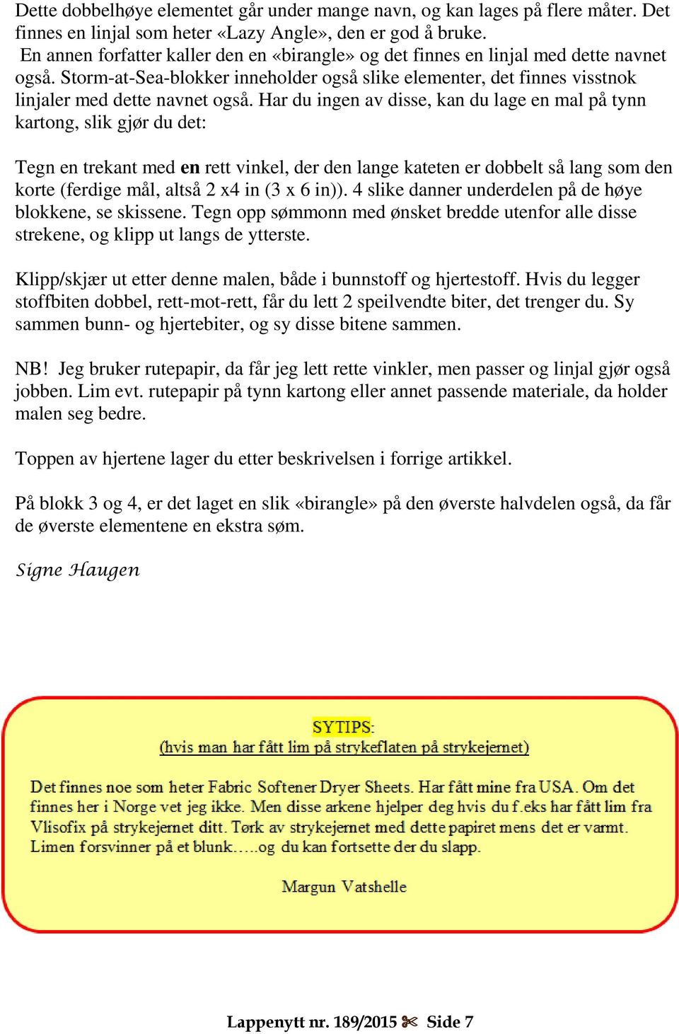 Har du ingen av disse, kan du lage en mal på tynn kartong, slik gjør du det: Tegn en trekant med en rett vinkel, der den lange kateten er dobbelt så lang som den korte (ferdige mål, altså 2 x4 in (3