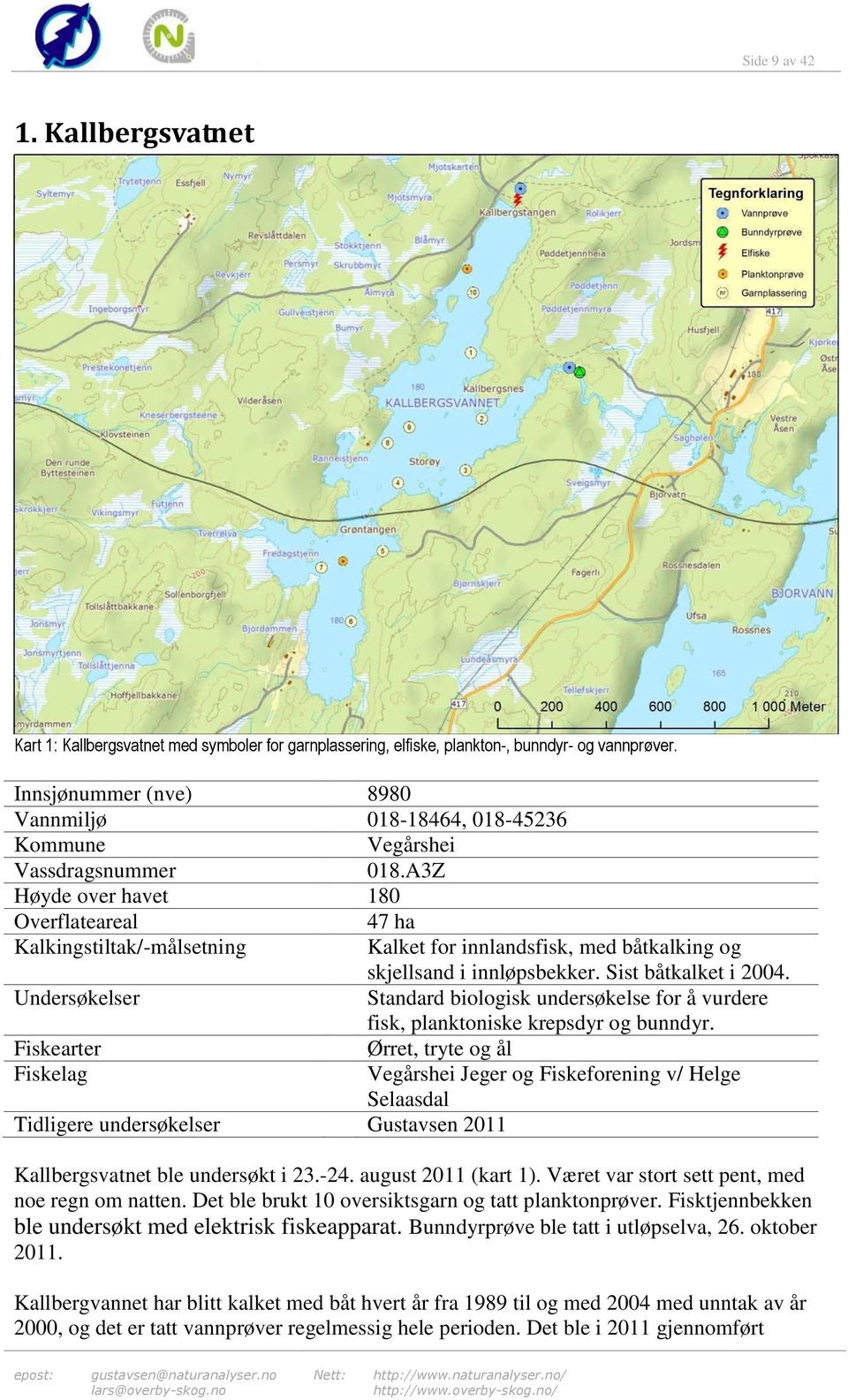 A3Z Høyde over havet 180 Overflateareal 47 ha Kalkingstiltak/-målsetning Kalket for innlandsfisk, med båtkalking og skjellsand i innløpsbekker. Sist båtkalket i 2004.