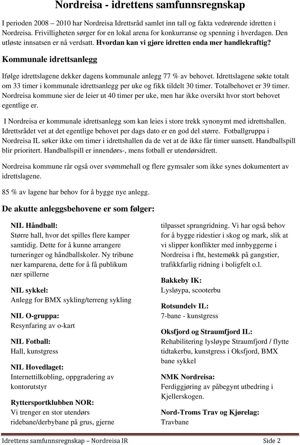 Kommunale idrettsanlegg Ifølge idrettslagene dekker dagens kommunale anlegg 77 % av behovet. Idrettslagene søkte totalt om 33 timer i kommunale idrettsanlegg per uke og fikk tildelt 30 timer.