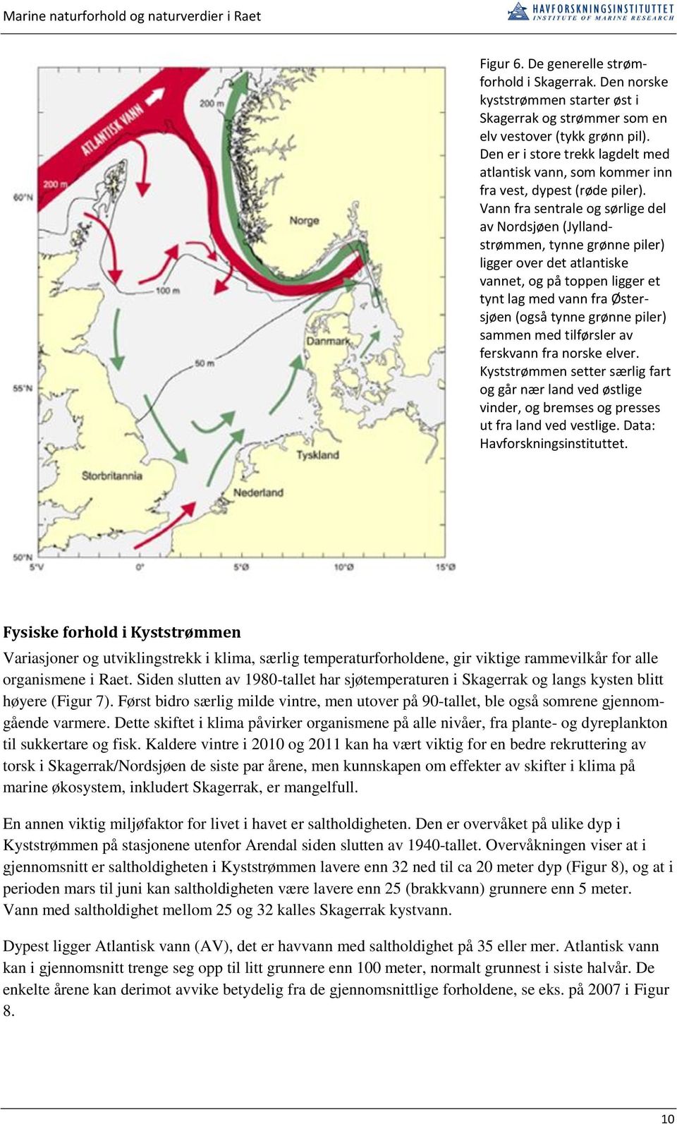 Vann fra sentrale og sørlige del av Nordsjøen (Jyllandstrømmen, tynne grønne piler) ligger over det atlantiske vannet, og på toppen ligger et tynt lag med vann fra Østersjøen (også tynne grønne