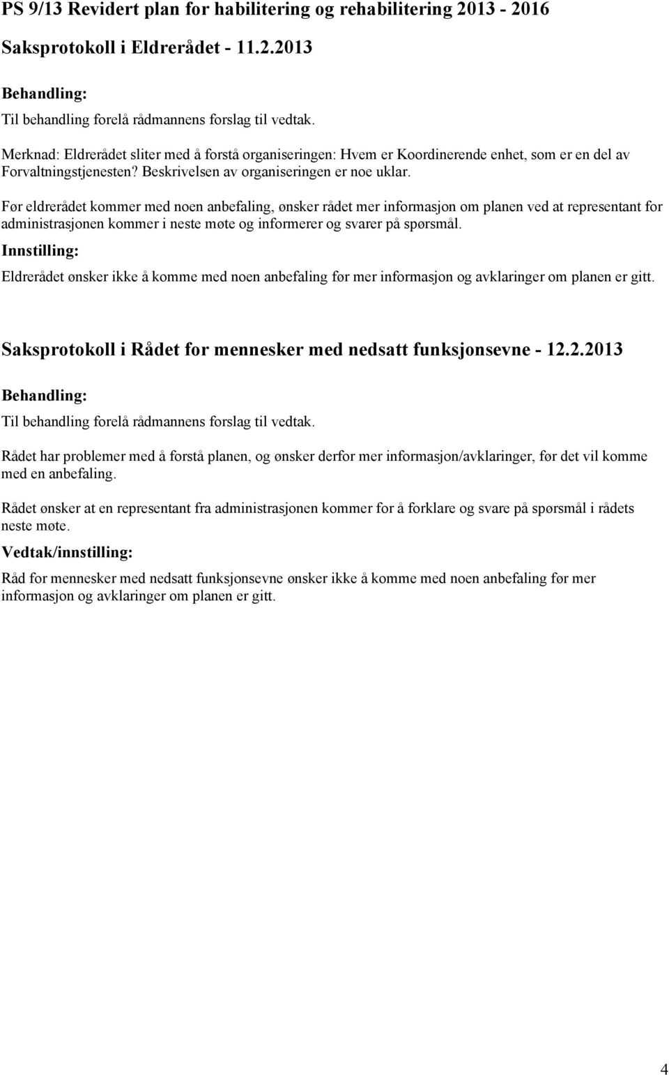 Før eldrerådet kommer med noen anbefaling, ønsker rådet mer informasjon om planen ved at representant for administrasjonen kommer i neste møte og informerer og svarer på spørsmål.