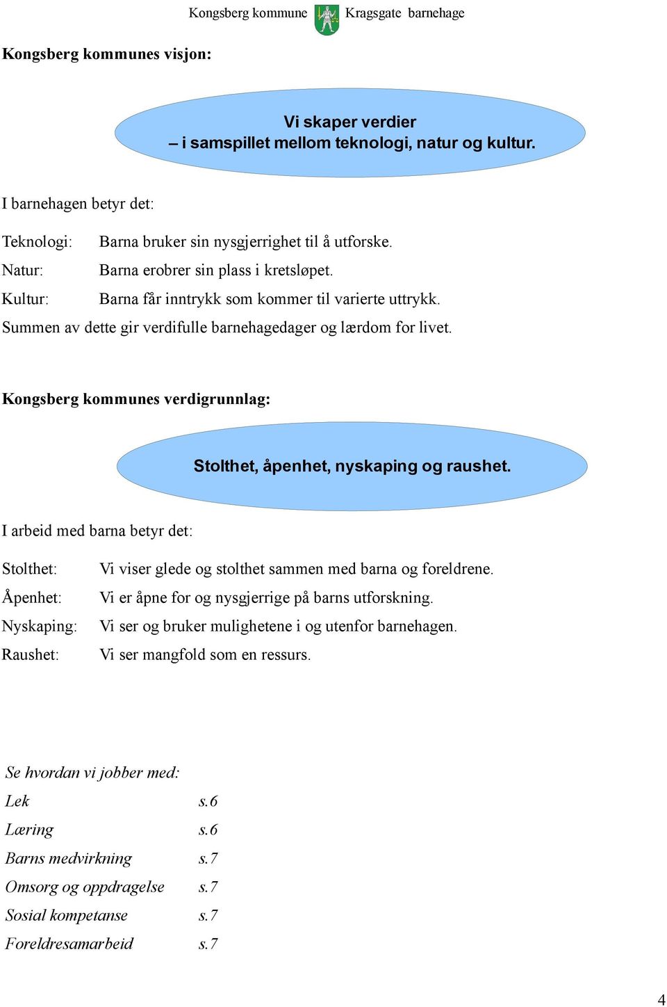 s verdigrunnlag s verdigrunnlag: Stolthet, åpenhet, nyskaping og raushet. I arbeid med barna betyr det: Stolthet: Vi viser glede og stolthet sammen med barna og foreldrene.