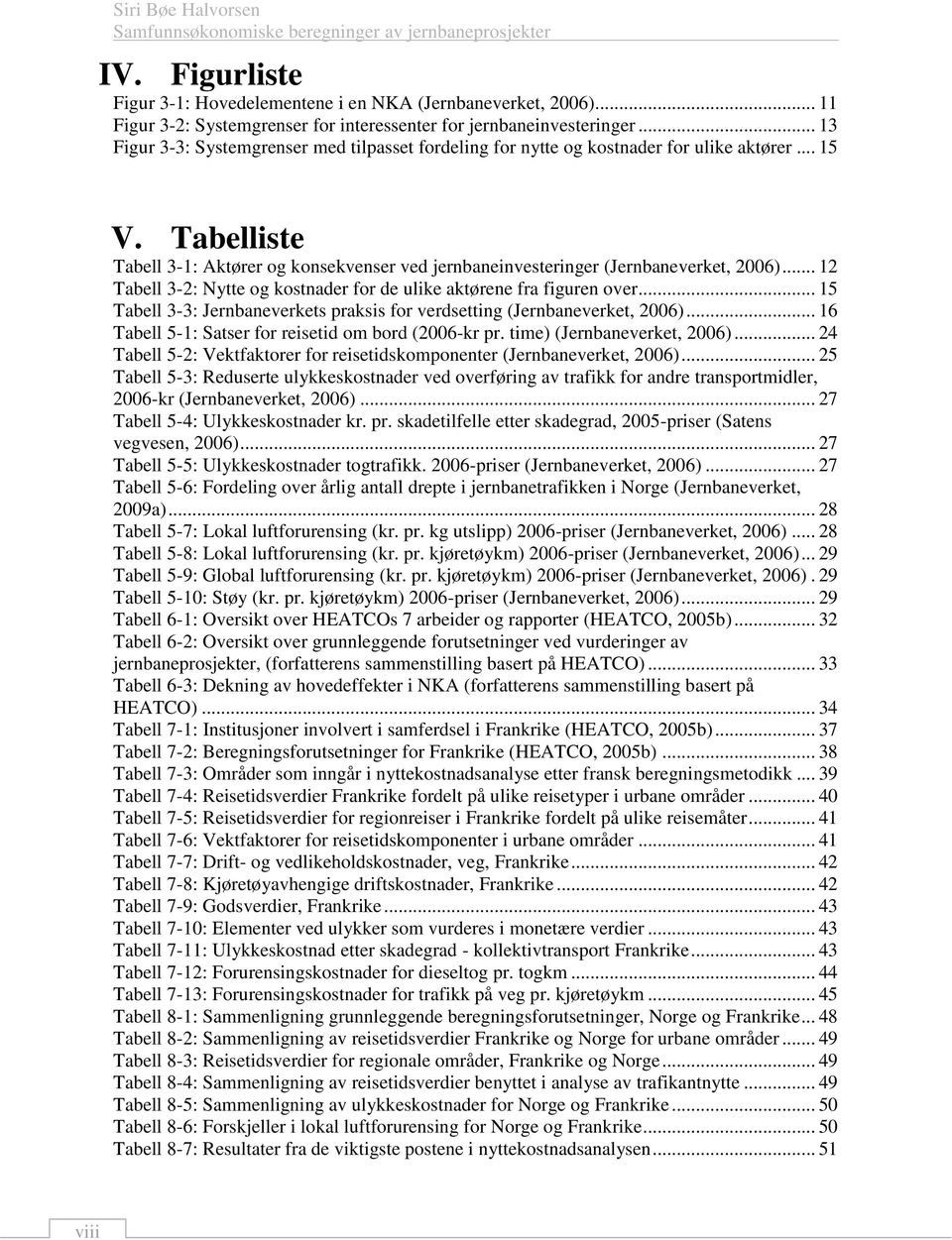 Tabelliste Tabell 3-1: Aktører og konsekvenser ved jernbaneinvesteringer (Jernbaneverket, 2006)... 12 Tabell 3-2: Nytte og kostnader for de ulike aktørene fra figuren over.