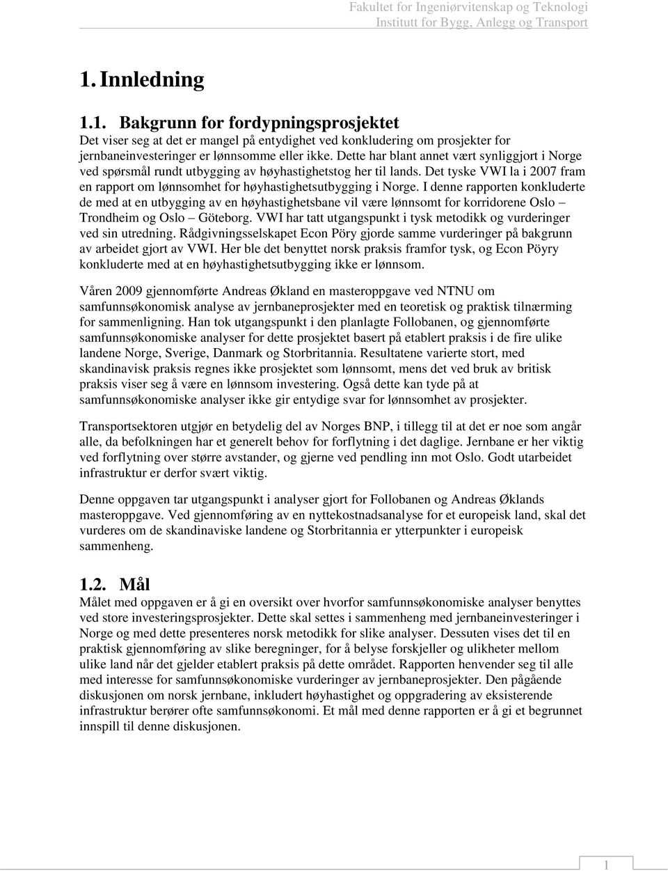 Dette har blant annet vært synliggjort i Norge ved spørsmål rundt utbygging av høyhastighetstog her til lands. Det tyske VWI la i 2007 fram en rapport om lønnsomhet for høyhastighetsutbygging i Norge.