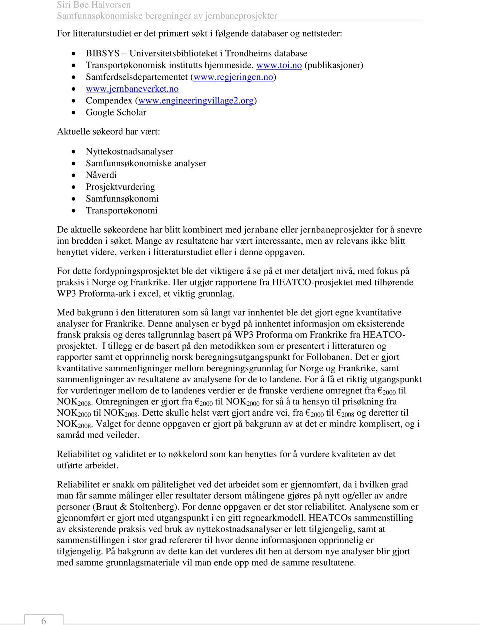 org) Google Scholar Aktuelle søkeord har vært: Nyttekostnadsanalyser Samfunnsøkonomiske analyser Nåverdi Prosjektvurdering Samfunnsøkonomi Transportøkonomi De aktuelle søkeordene har blitt kombinert