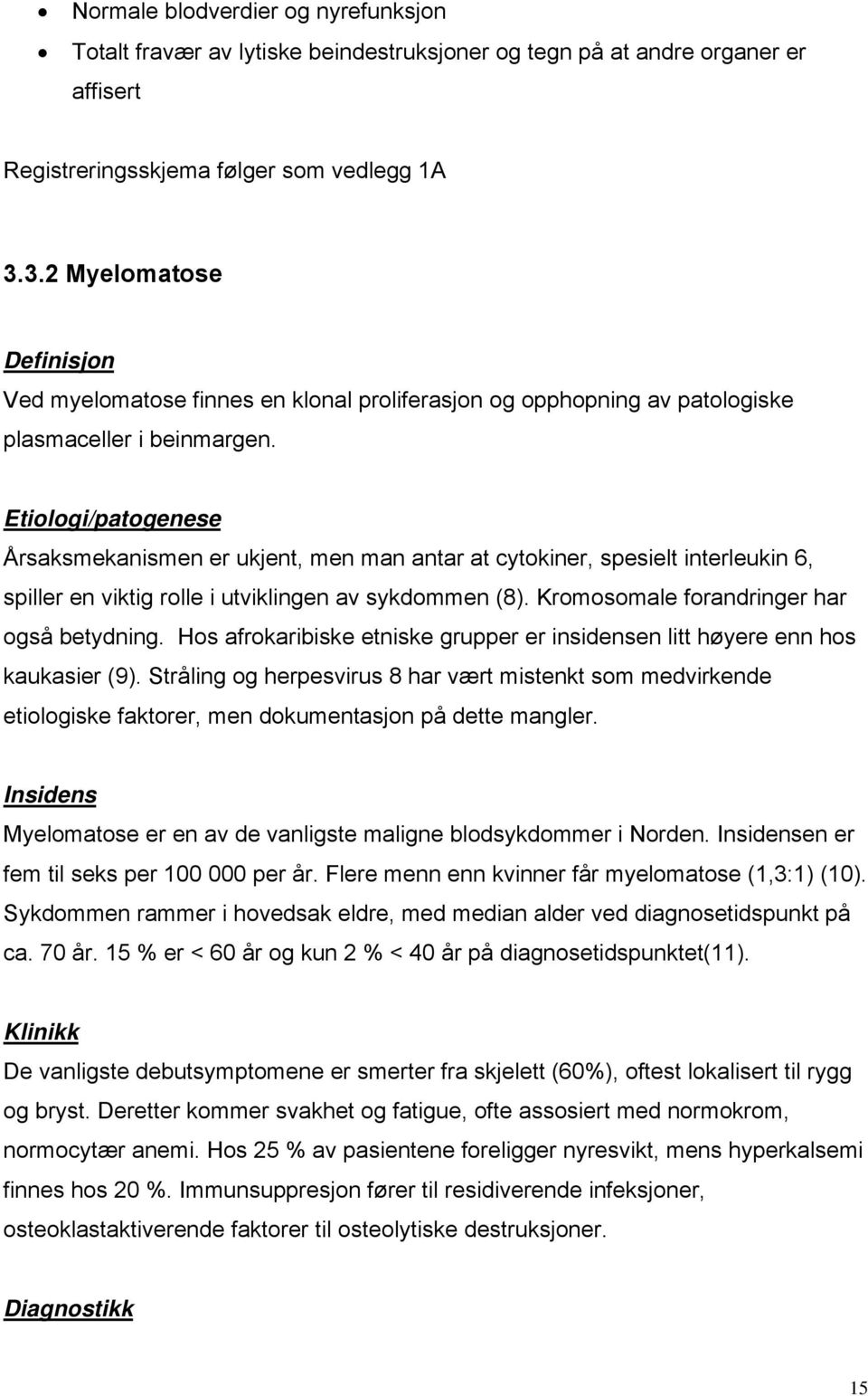 Etiologi/patogenese Årsaksmekanismen er ukjent, men man antar at cytokiner, spesielt interleukin 6, spiller en viktig rolle i utviklingen av sykdommen (8). Kromosomale forandringer har også betydning.