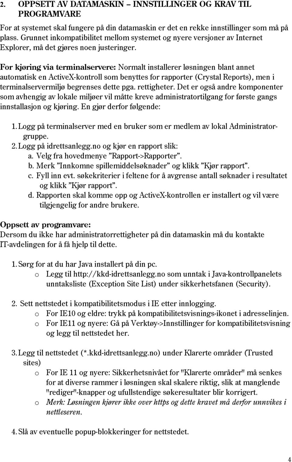 For kjøring via terminalservere: Normalt installerer løsningen blant annet automatisk en ActiveX-kontroll som benyttes for rapporter (Crystal Reports), men i terminalservermiljø begrenses dette pga.