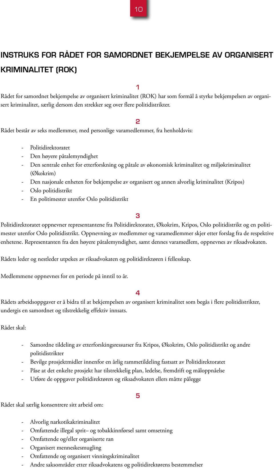 2 Rådet består av seks medlemmer, med personlige varamedlemmer, fra henholdsvis: - Politidirektoratet - Den høyere påtalemyndighet - Den sentrale enhet for etterforskning og påtale av økonomisk