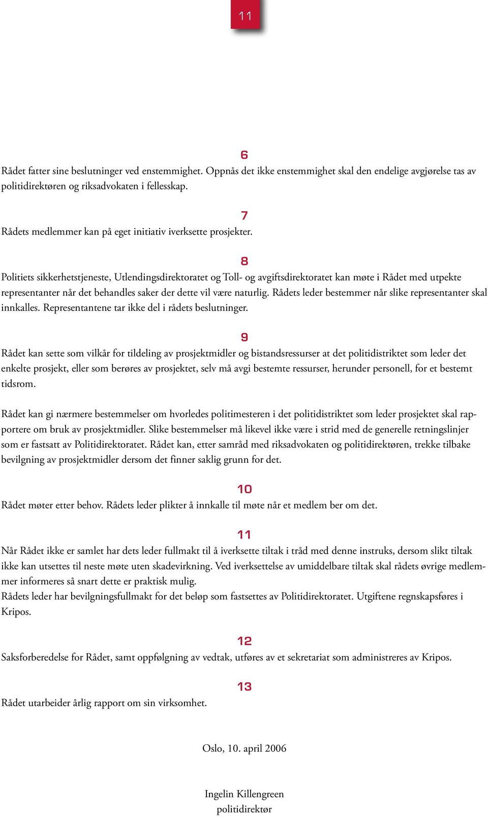 8 Politiets sikkerhetstjeneste, Utlendingsdirektoratet og Toll- og avgiftsdirektoratet kan møte i Rådet med utpekte representanter når det behandles saker der dette vil være naturlig.