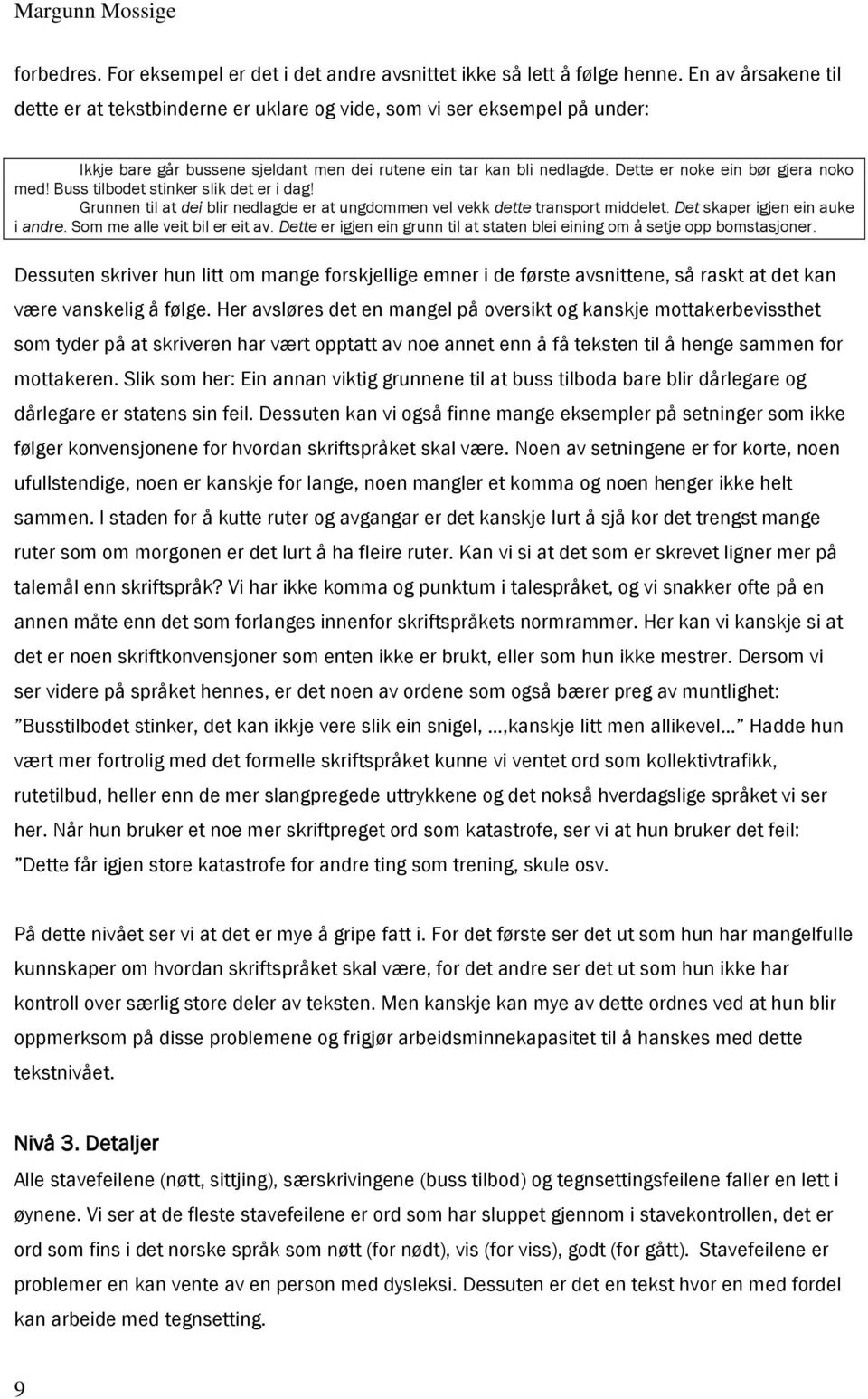 Dette er noke ein bør gjera noko med! Buss tilbodet stinker slik det er i dag! Grunnen til at dei blir nedlagde er at ungdommen vel vekk dette transport middelet. Det skaper igjen ein auke i andre.