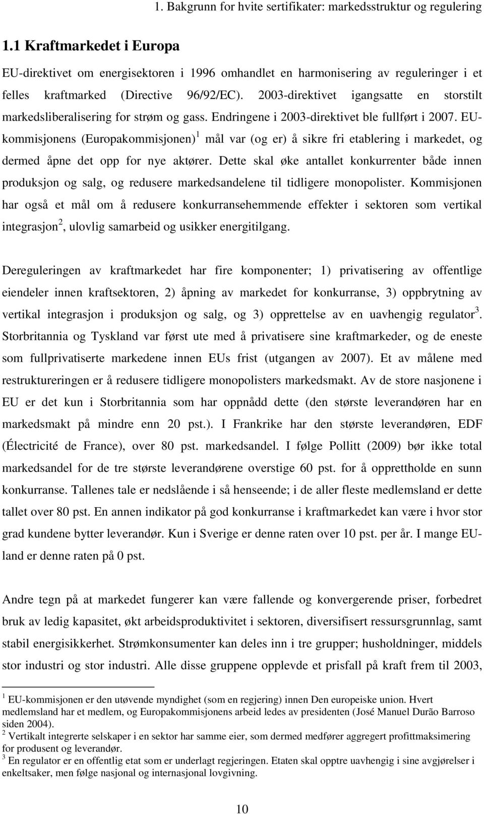 2003-direktivet igangsatte en storstilt markedsliberalisering for strøm og gass. Endringene i 2003-direktivet ble fullført i 2007.