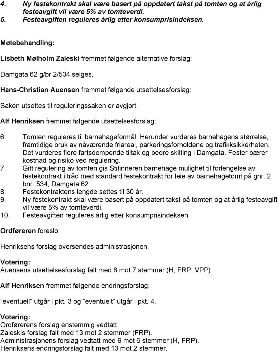 Hans-Christian Auensen fremmet følgende utsettelsesforslag: Saken utsettes til reguleringssaken er avgjort. Alf Henriksen fremmet følgende utsettelsesforslag: 6. Tomten reguleres til barnehageformål.