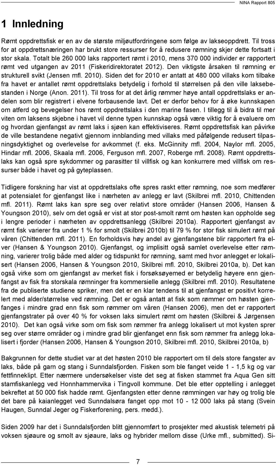 Totalt ble 260 000 laks rapportert rømt i 2010, mens 370 000 individer er rapportert rømt ved utgangen av 2011 (Fiskeridirektoratet 2012).