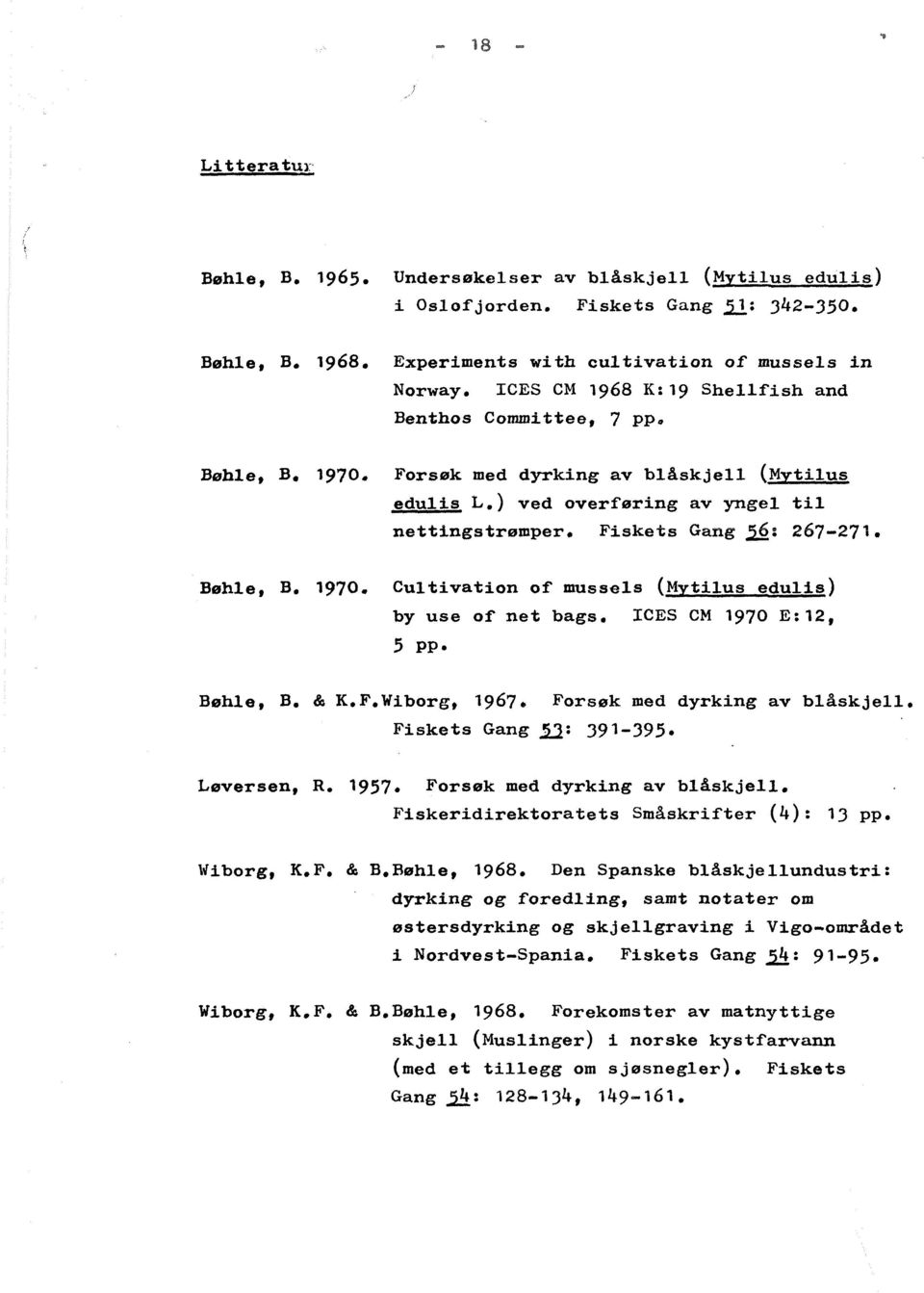 Bøhle, B. '970. Cultivation of mussals (Mytilus edulis) by use of net bags. ICES CM '970 E:12, 5 pp. Bøhle, B. & K.F.Wiborg, 1967. Fiskets Gang 11: 391-395. Forsøk med dyrking av blåskjell.