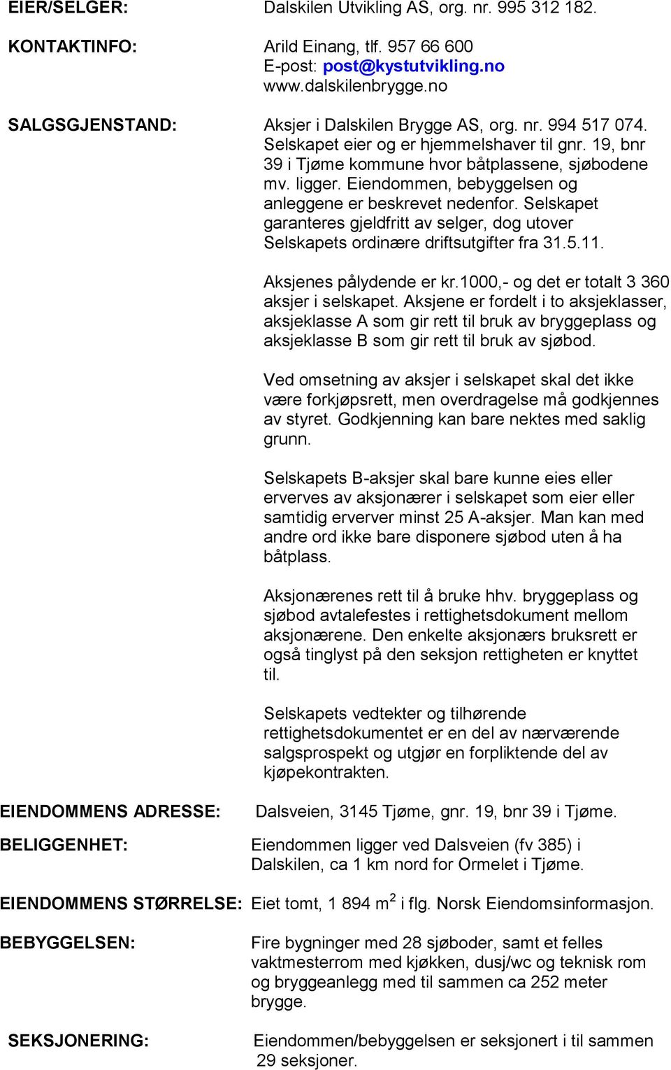 Eiendommen, bebyggelsen og anleggene er beskrevet nedenfor. Selskapet garanteres gjeldfritt av selger, dog utover Selskapets ordinære driftsutgifter fra 31.5.11. Aksjenes pålydende er kr.